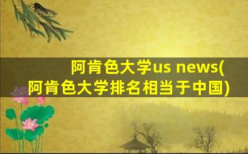 阿肯色大学us news(阿肯色大学排名相当于中国)